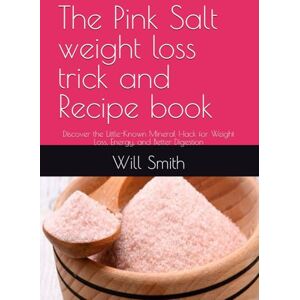 Smith, Will The Pink Salt weight loss trick and Recipe book: Discover the Little-Known Mineral Hack for Weight Loss, Energy, and Better Digestion Smith, Will The Pink Salt weight loss trick and Recipe book: Discover the Little-Known Mineral Hack for Weight Loss, Energy, and Better Digestion