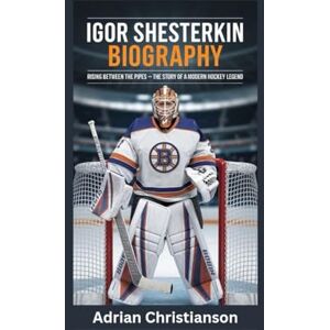 Christianson, Adrian IGOR SHESTERKIN BIOGRAPHY: Rising Between the Pipes The Story of a Modern Hockey Legend Christianson, Adrian IGOR SHESTERKIN BIOGRAPHY: Rising Between the Pipes The Story of a Modern Hockey Legend