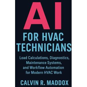 Maddox, Calvin R. AI for HVAC Technicians: Load Calculations, Diagnostics, Maintenance Systems, and Workflow Automation for Modern HVAC Work (AI for the Trades) Maddox, Calvin R. AI for HVAC Technicians: Load Calculations, Diagnostics, Maintenance Systems, and Workflow Automation for Modern HVAC Work (AI for the Trades)
