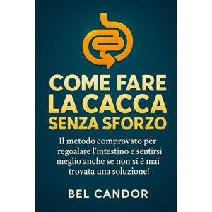 CANDOR, BEL COME FARE LA CACCA SENZA SFORZO: Il metodo comprovato per regolare l'intestino e sentirsi meglio anche se non si è mai trovata una soluzione!: 5 CANDOR, BEL COME FARE LA CACCA SENZA SFORZO: Il metodo comprovato per regolare l'intestino e sentirsi meglio anche se non si è mai trovata una soluzione!: 5