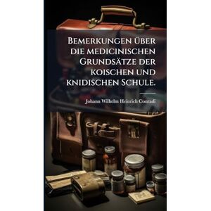 Conradi, Johann Wilhelm Heinrich Bemerkungen Ã1/4ber die medicinischen Grundsätze der koischen und knidischen Schule. Conradi, Johann Wilhelm Heinrich Bemerkungen Ã1/4ber die medicinischen Grundsätze der koischen und knidischen Schule.