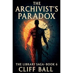 Ball, Cliff The Archivist's Paradox: 6 (The Library Saga: A Satirical, Genre-Bending Saga of Books That Fight Back) Ball, Cliff The Archivist's Paradox: 6 (The Library Saga: A Satirical, Genre-Bending Saga of Books That Fight Back)