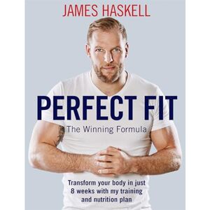 Haskell, James Perfect Fit: The Winning Formula: Transform your body in just 8 weeks with my training and nutrition plan Haskell, James Perfect Fit: The Winning Formula: Transform your body in just 8 weeks with my training and nutrition plan