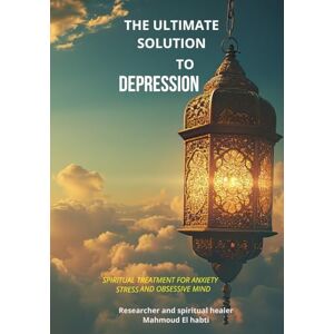 el habti, mahmoud the ultimate solution to depression: spiritual treatment for anxiety stress and obsessive mind el habti, mahmoud the ultimate solution to depression: spiritual treatment for anxiety stress and obsessive mind