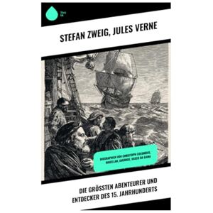 Zweig, Stefan Die größten Abenteurer und Entdecker des 15. Jahrhunderts: Biographien von Christoph Columbus, Magellan, Amerigo, Vasco da Gama Zweig, Stefan Die größten Abenteurer und Entdecker des 15. Jahrhunderts: Biographien von Christoph Columbus, Magellan, Amerigo, Vasco da Gama