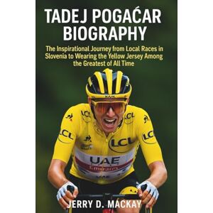 D. MACKAY, JERRY TADEJ POGAČAR BIOGRAPHY: The Inspirational Journey from Local Races in Slovenia to Wearing the Yellow Jersey Among the Greatest of All Time D. MACKAY, JERRY TADEJ POGAČAR BIOGRAPHY: The Inspirational Journey from Local Races in Slovenia to Wearing the Yellow Jersey Among the Greatest of All Time