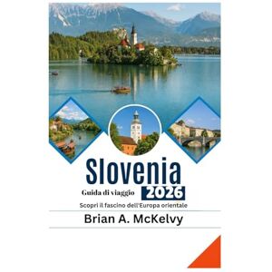 McKelvy, Brian A. Guida di viaggio della Slovenia 2026: Scopri il fascino dell'Europa orientale McKelvy, Brian A. Guida di viaggio della Slovenia 2026: Scopri il fascino dell'Europa orientale
