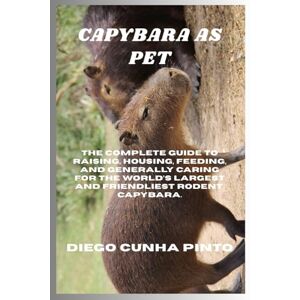 PINTO, DIEGO CUNHA Capybara as pet: The Complete Guide to raising, housing, feeding, and generally caring for the World’s largest and Friendliest Rodent, Capybara. PINTO, DIEGO CUNHA Capybara as pet: The Complete Guide to raising, housing, feeding, and generally caring for the World’s largest and Friendliest Rodent, Capybara.