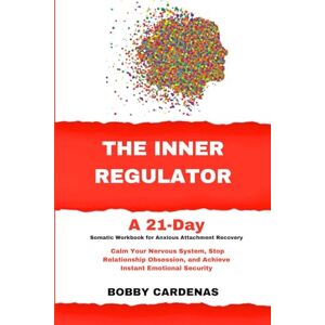 Cardenas, Bobby The Inner Regulator A 21-Day Somatic Workbook for Anxious Attachment Recovery: Calm Your Nervous System, Stop Relationship Obsession, and Achieve Instant Emotional Security Cardenas, Bobby The Inner Regulator A 21-Day Somatic Workbook for Anxious Attachment Recovery: Calm Your Nervous System, Stop Relationship Obsession, and Achieve Instant Emotional Security