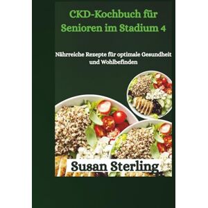 Sterling, Susan CKD-Kochbuch für Senioren im Stadium 4: Nährreiche Rezepte für optimale Gesundheit und Wohlbefinden Sterling, Susan CKD-Kochbuch für Senioren im Stadium 4: Nährreiche Rezepte für optimale Gesundheit und Wohlbefinden