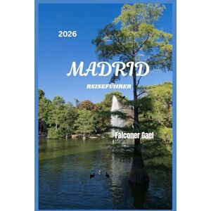 Gael, Falconer MADRID REISEFÜHRER: „Erkunden, genießen und erleben Sie Madrid wie ein Einheimischer“ Gael, Falconer MADRID REISEFÜHRER: „Erkunden, genießen und erleben Sie Madrid wie ein Einheimischer“