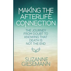 Giesemann, Suzanne Making the Afterlife Connection: The Journey from Doubt to Knowing That Death Is Not the End Giesemann, Suzanne Making the Afterlife Connection: The Journey from Doubt to Knowing That Death Is Not the End