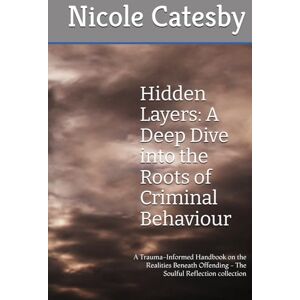 Catesby, Nicole Hidden Layers: A Deep Dive into the Roots of Criminal Behaviour: A Trauma-Informed Handbook on the Realities Beneath Offending The Soulful Reflection collection Catesby, Nicole Hidden Layers: A Deep Dive into the Roots of Criminal Behaviour: A Trauma-Informed Handbook on the Realities Beneath Offending The Soulful Reflection collection