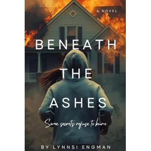 Engman, Lynnsi Beneath the Ashes: Some secrets refuse to burn Engman, Lynnsi Beneath the Ashes: Some secrets refuse to burn