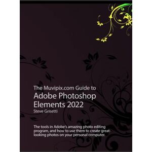 Grisetti, Steve The Muvipix.com Guide to Adobe Photoshop Elements 2022: The tools and how to use them to create great-looking photos on your home computer Grisetti, Steve The Muvipix.com Guide to Adobe Photoshop Elements 2022: The tools and how to use them to create great-looking photos on your home computer