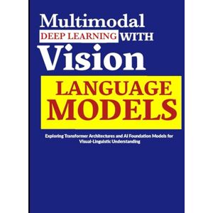 HONKLIN, STEPHEN Multimodal Deep Learning with Vision Language Models: Exploring Transformer Architectures and AI Foundation Models for Visual-Linguistic Understanding HONKLIN, STEPHEN Multimodal Deep Learning with Vision Language Models: Exploring Transformer Architectures and AI Foundation Models for Visual-Linguistic Understanding
