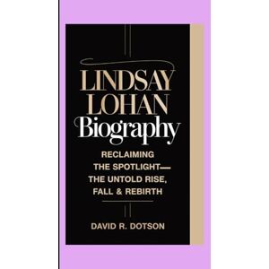 R. Dotson, David LINDSAY LOHAN BIOGRAPHY: Reclaiming the Spotlight — The Untold Rise, Fall & Rebirth R. Dotson, David LINDSAY LOHAN BIOGRAPHY: Reclaiming the Spotlight — The Untold Rise, Fall & Rebirth