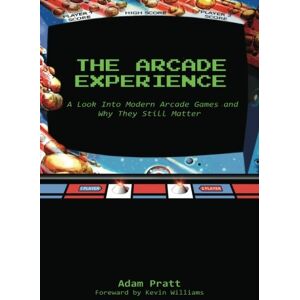 Pratt, Adam The Arcade Experience: A Look At Modern Arcades and Why They Still Matter Pratt, Adam The Arcade Experience: A Look At Modern Arcades and Why They Still Matter