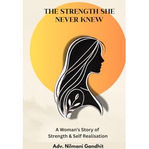 Gandhi, Nilmani The Strength She Never Knew: A Woman's Journey to Strength & Self Realisation Gandhi, Nilmani The Strength She Never Knew: A Woman's Journey to Strength & Self Realisation