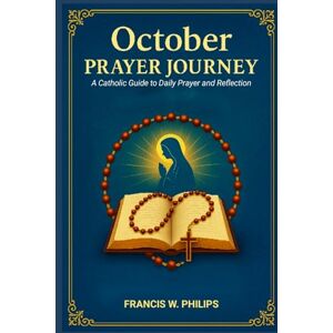 Philips OCTOBER PRAYER JOURNEY: A Catholic Guide for Daily Prayer and Reflection (Catholic Monthly Prayer Journey) Philips OCTOBER PRAYER JOURNEY: A Catholic Guide for Daily Prayer and Reflection (Catholic Monthly Prayer Journey)