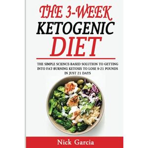 Garcia, Nick The 3-Week Ketogenic Diet: A Simple Science Based Solution To Get Into Fat-Burning Ketosis To Lose 9-21 Pounds In Just 21 Days Garcia, Nick The 3-Week Ketogenic Diet: A Simple Science Based Solution To Get Into Fat-Burning Ketosis To Lose 9-21 Pounds In Just 21 Days