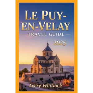 Avery Le Puy-en-velay Travel Guide: Discover the Heart of France’s Pilgrimage Capital (Global Adventure) Avery Le Puy-en-velay Travel Guide: Discover the Heart of France’s Pilgrimage Capital (Global Adventure)