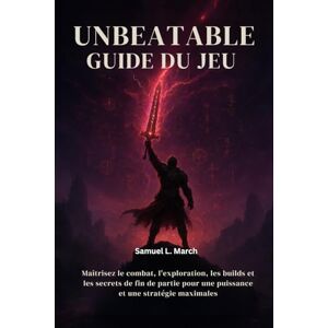 March, Samuel L. Guide du jeu Unbeatable: Maîtrisez le combat, l'exploration, les builds et les secrets de fin de partie pour une puissance et une stratégie maximales March, Samuel L. Guide du jeu Unbeatable: Maîtrisez le combat, l'exploration, les builds et les secrets de fin de partie pour une puissance et une stratégie maximales