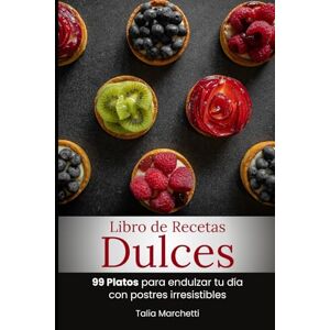 Marchetti, Talia Libro de Recetas Dulces: 99 Platos para endulzar tu día con postres irresistibles Marchetti, Talia Libro de Recetas Dulces: 99 Platos para endulzar tu día con postres irresistibles