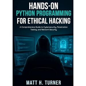 Turner, Matt H. HANDS-ON PYTHON PROGRAMMING FOR ETHICAL HACKING: A Comprehensive Guide to Cybersecurity, Penetration Testing, and Network Security (TechMastery Collection) Turner, Matt H. HANDS-ON PYTHON PROGRAMMING FOR ETHICAL HACKING: A Comprehensive Guide to Cybersecurity, Penetration Testing, and Network Security (TechMastery Collection)