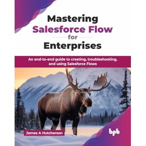 A Hutcherson, James Mastering Salesforce Flow for Enterprises: An end-to-end guide to creating, troubleshooting, and using Salesforce Flows (English Edition) A Hutcherson, James Mastering Salesforce Flow for Enterprises: An end-to-end guide to creating, troubleshooting, and using Salesforce Flows (English Edition)