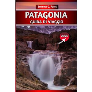 FURST, EMMETT G. PATAGONIA GUIDA DI VIAGGIO 2026: Esplora Argentina e Cile: escursioni, itinerari, mappe, consigli per l'imballaggio e destinazioni imperdibili per i viaggiatori avventurosi FURST, EMMETT G. PATAGONIA GUIDA DI VIAGGIO 2026: Esplora Argentina e Cile: escursioni, itinerari, mappe, consigli per l'imballaggio e destinazioni imperdibili per i viaggiatori avventurosi