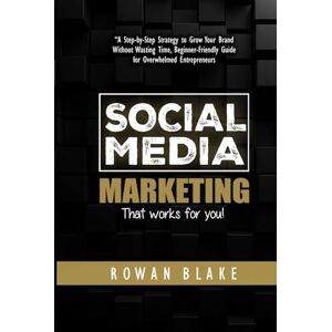 Blake, Rowan Social Media Marketing That Works For You: A Step-by-Step Strategy to Grow Your Brand Without Wasting Time: Guides for Success on Facebook, Twitter, Instagram, Pinterest, LinkedIn, YouTube &Snapchat Blake, Rowan Social Media Marketing That Works For You: A Step-by-Step Strategy to Grow Your Brand Without Wasting Time: Guides for Success on Facebook, Twitter, Instagram, Pinterest, LinkedIn, YouTube &Snapchat