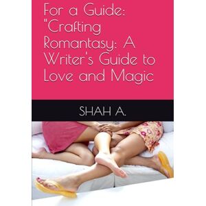 A., SHAH For a Guide: Crafting Romantasy: A Writer's Guide to Love and Magic A., SHAH For a Guide: Crafting Romantasy: A Writer's Guide to Love and Magic