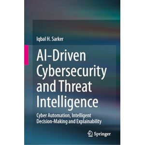 Sarker, Iqbal H. AI-Driven Cybersecurity and Threat Intelligence: Cyber Automation, Intelligent Decision-Making and Explainability Sarker, Iqbal H. AI-Driven Cybersecurity and Threat Intelligence: Cyber Automation, Intelligent Decision-Making and Explainability