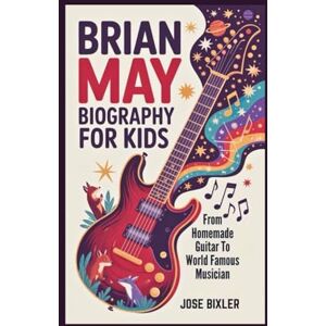 Bixler, Jose BRIAN MAY BIOGRAPHY FOR KIDS: From Homemade Guitar To World Famous Musician Bixler, Jose BRIAN MAY BIOGRAPHY FOR KIDS: From Homemade Guitar To World Famous Musician