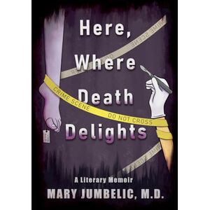 Jumbelic, Mary Here, Where Death Delights: A Literary Memoir Jumbelic, Mary Here, Where Death Delights: A Literary Memoir