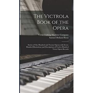 Rous, Samuel Holland The Victrola Book of the Opera: Stories of One Hundred and Twenty Operas With Seven-hundred Illustrations and Descriptions of Twelve-hundred Victor Opera Records Rous, Samuel Holland The Victrola Book of the Opera: Stories of One Hundred and Twenty Operas With Seven-hundred Illustrations and Descriptions of Twelve-hundred Victor Opera Records