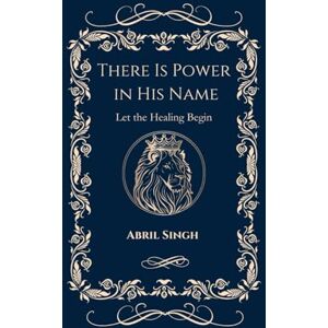 SINGH, ABRIL There Is Power In His Name: Let The Healing Begin SINGH, ABRIL There Is Power In His Name: Let The Healing Begin