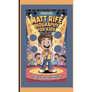 B. King, Gerard Matt Rife Biography for Kids: The Funny Guy Who Makes the World Laugh — From Classroom Jokes to Big Stages B. King, Gerard Matt Rife Biography for Kids: The Funny Guy Who Makes the World Laugh — From Classroom Jokes to Big Stages