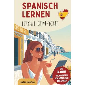 Moreno, Isabel Spanisch lernen leicht gemacht Die 3.000 wichtigsten Vokabeln für Anfänger Ideal für Alltag & Urlaub – mit Übungen, Beispielsätzen und Tipps gegen Frust beim Lernen Moreno, Isabel Spanisch lernen leicht gemacht Die 3.000 wichtigsten Vokabeln für Anfänger Ideal für Alltag & Urlaub – mit Übungen, Beispielsätzen und Tipps gegen Frust beim Lernen