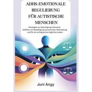 Angy, Juni ADHS-EMOTIONALE REGULIERUNG FÜR AUTISTISCHE MENSCHEN: Strategien zur Beruhigung intensiver Gefühle, zur Bewältigung sensorischer Überlastung und für ein erfolgreiches tägliches Leben Angy, Juni ADHS-EMOTIONALE REGULIERUNG FÜR AUTISTISCHE MENSCHEN: Strategien zur Beruhigung intensiver Gefühle, zur Bewältigung sensorischer Überlastung und für ein erfolgreiches tägliches Leben