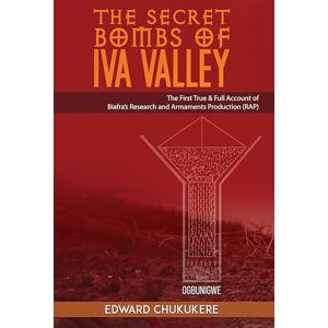 Chukukere, Edward The Secret Bombs of Iva Valley: The First True & Full Account of Biafra’s Research and Armaments Production (RAP) Chukukere, Edward The Secret Bombs of Iva Valley: The First True & Full Account of Biafra’s Research and Armaments Production (RAP)
