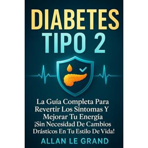 LE GRAND, ALLAN DIABETES TIPO 2: La Guía Completa para Revertir los Síntomas y Mejorar Tu Energía ¡Sin Necesidad de Cambios Drásticos en Tu Estilo de Vida!: 4 LE GRAND, ALLAN DIABETES TIPO 2: La Guía Completa para Revertir los Síntomas y Mejorar Tu Energía ¡Sin Necesidad de Cambios Drásticos en Tu Estilo de Vida!: 4