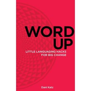 Katz, Dani Word Up: Little Languaging Hacks for Big Change Katz, Dani Word Up: Little Languaging Hacks for Big Change