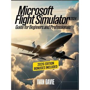 Davie, Ivan Microsoft Flight Simulator 2024 Guide for Beginners and Pro: A Step-by-Step Aviation Training Manual Covering Aircraft Handling, Cockpit Systems, ... Mastery, and Advanced Pilot Techniques Davie, Ivan Microsoft Flight Simulator 2024 Guide for Beginners and Pro: A Step-by-Step Aviation Training Manual Covering Aircraft Handling, Cockpit Systems, ... Mastery, and Advanced Pilot Techniques