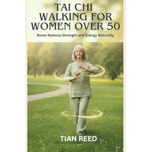 Reed, Tian TAI CHI WALKING FOR WOMEN OVER 50: Boost Balance Strength and Energy Naturally Reed, Tian TAI CHI WALKING FOR WOMEN OVER 50: Boost Balance Strength and Energy Naturally