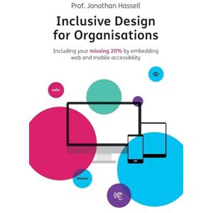 Hassell, Jonathan Inclusive Design for Organisations: Including your missing 20% by embedding web and mobile accessibility Hassell, Jonathan Inclusive Design for Organisations: Including your missing 20% by embedding web and mobile accessibility