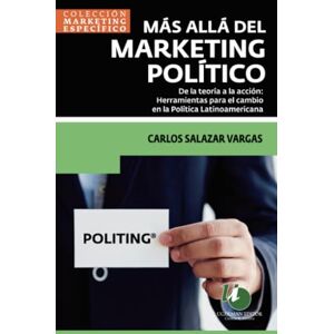 Salazar Vargas, Carlos Más Allá del Marketing Político: De la Teoría a la Acción: Herramientas para el Cambio en la Política Latinoamericana Salazar Vargas, Carlos Más Allá del Marketing Político: De la Teoría a la Acción: Herramientas para el Cambio en la Política Latinoamericana