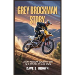 BROWN, DAVE B GREY BROCKMAN STORY: A Rising American Dual-Sport Star Who Refuses To Slow Down BROWN, DAVE B GREY BROCKMAN STORY: A Rising American Dual-Sport Star Who Refuses To Slow Down