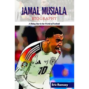 Ramsey, Eric JAMAL MUSIALA BIOGRAPHY: A Rising Star in the World of Football (Football Stars Biographies for Kids and Adults) Ramsey, Eric JAMAL MUSIALA BIOGRAPHY: A Rising Star in the World of Football (Football Stars Biographies for Kids and Adults)